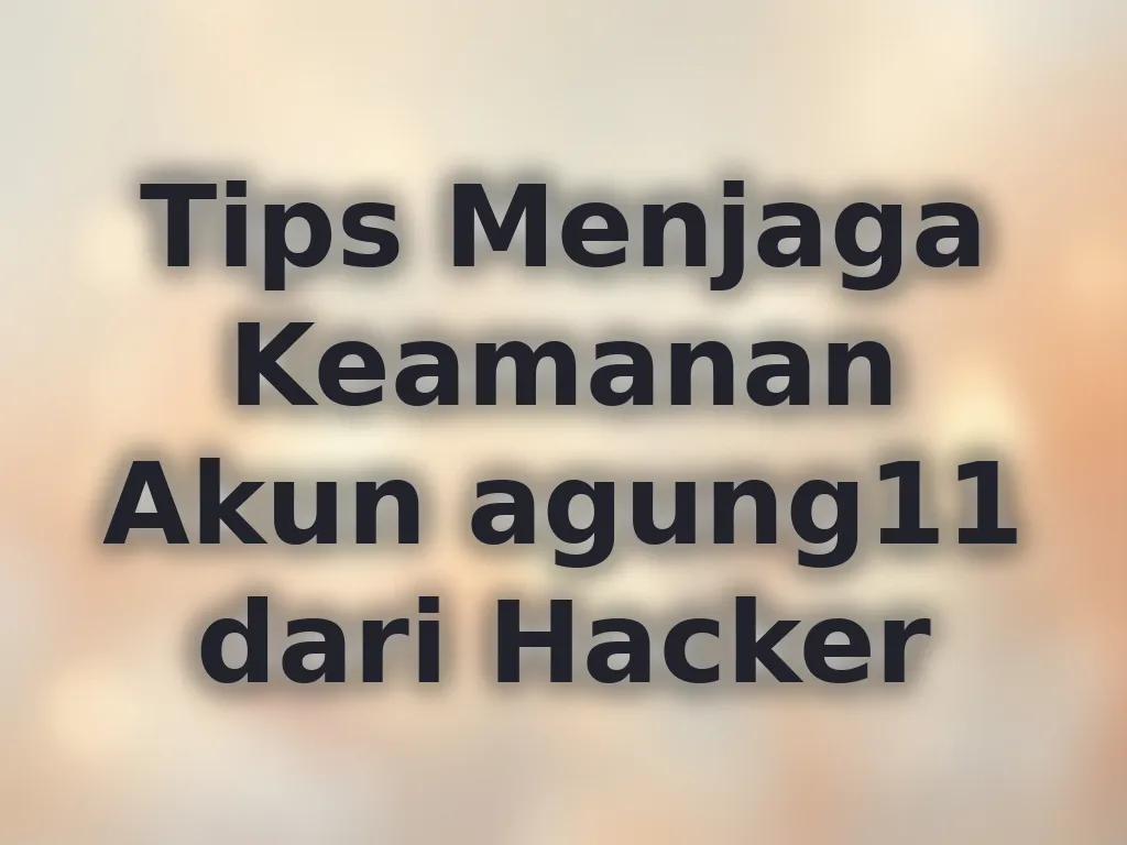 Tips Menjaga Keamanan Akun agung11 dari Hacker
